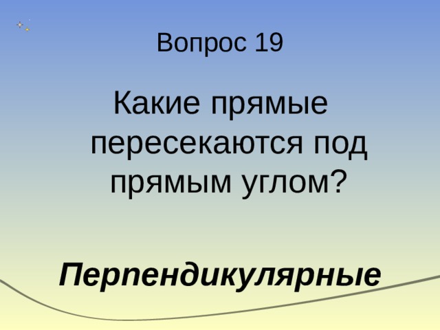 Вопрос 19 Какие прямые пересекаются под прямым углом? Перпендикулярные 
