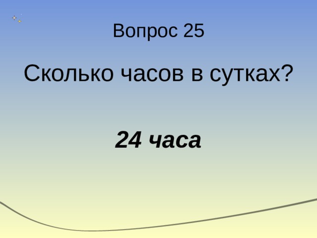 Вопрос 25 Сколько часов в сутках? 24 часа 