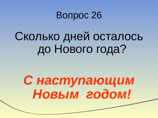 Вопрос 26 Сколько дней осталось до Нового года? С наступающим Новым годом! 