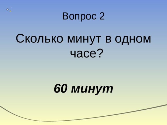 Вопрос 2 Сколько минут в одном часе? 60 минут 