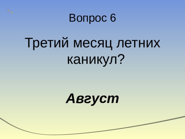Вопрос 6 Третий месяц летних каникул? Август 