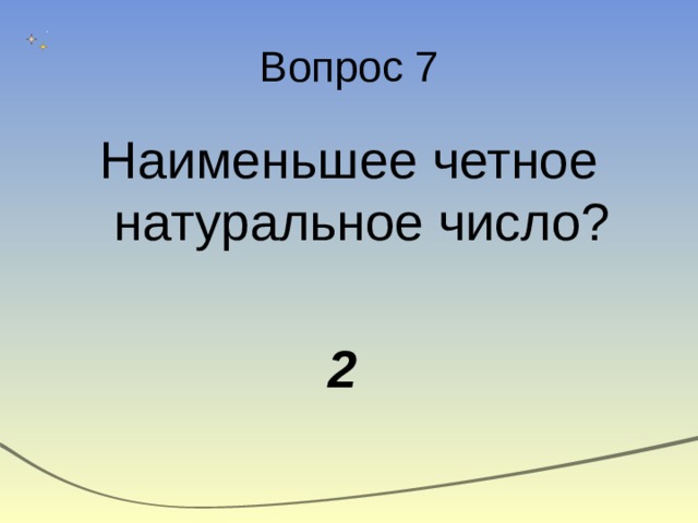Вопрос 7 Наименьшее четное натуральное число? 2 