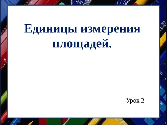 Единицы измерения площадей. Урок 2 