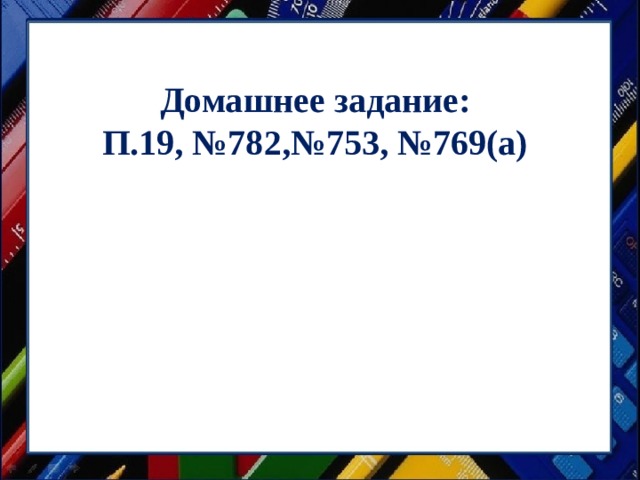 Домашнее задание: П.19, №782,№753, №769(а) 