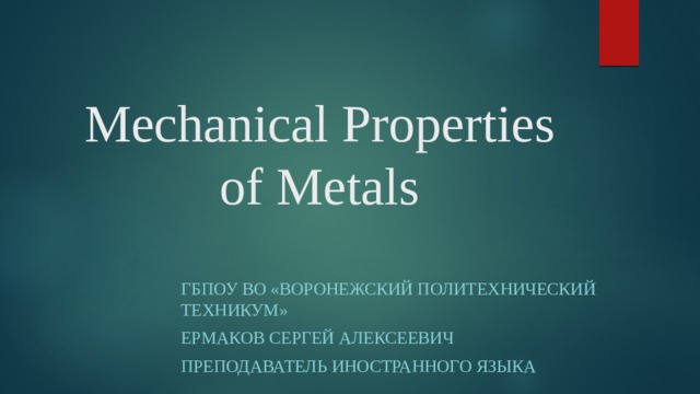 Mechanical Properties of Metals ГБПОУ ВО «Воронежский политехнический техникум» Ермаков Сергей Алексеевич Преподаватель иностранного языка 