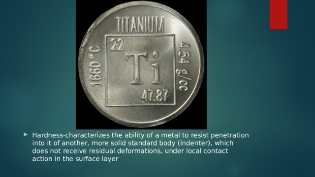 Hardness-characterizes the ability of a metal to resist penetration into it of another, more solid standard body (indenter), which does not receive residual deformations, under local contact action in the surface layer 