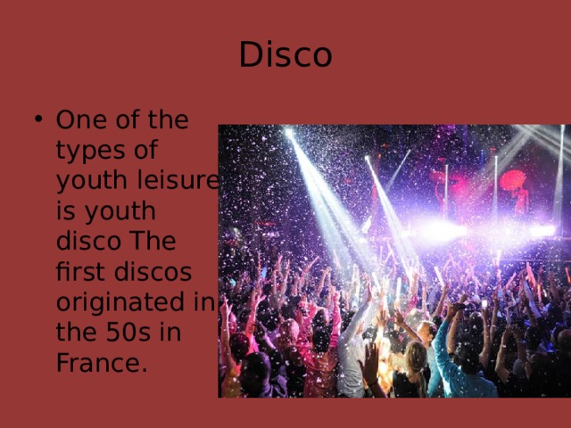 Disco One of the types of youth leisure is youth disco The first discos originated in the 50s in France. 