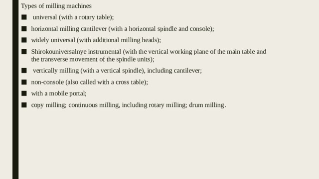 Types of milling machines  universal (with a rotary table); horizontal milling cantilever (with a horizontal spindle and console); widely universal (with additional milling heads); Shirokouniversalnye instrumental (with the vertical working plane of the main table and the transverse movement of the spindle units);  vertically milling (with a vertical spindle), including cantilever; non-console (also called with a cross table); with a mobile portal; copy milling; continuous milling, including rotary milling; drum milling . 