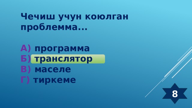 Чечиш учун коюлган проблемма...  А) программа  Б) транслятор  В) маселе  Г) тиркеме 8 