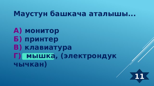 Маустун башкача аталышы...  А) монитор  Б) принтер  В) клавиатура  Г) мышка, (электрондук чычкан) 11 