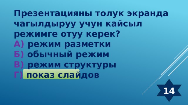 Презентацияны толук экранда чагылдыруу учун кайсыл режимге отуу керек? А) режим разметки Б) обычный режим В) режим структуры Г) показ слайдов 14 