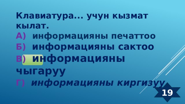 Клавиатура... учун кызмат кылат. А) информацияны печаттоо  Б) информацияны сактоо  В) информацияны чыгаруу  Г) информацияны киргизуу 19 