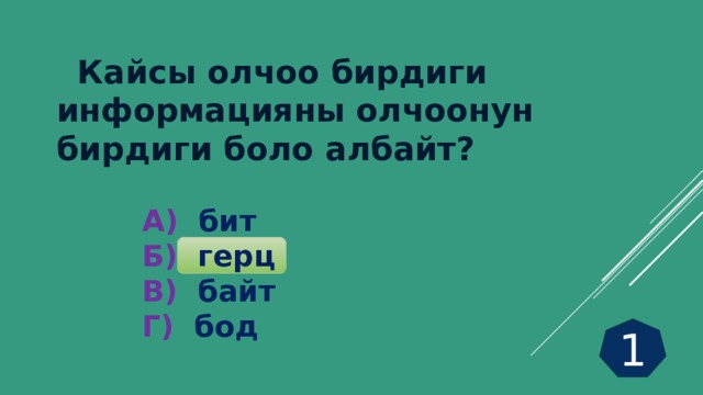              Кайсы олчоо бирдиги информацияны олчоонун бирдиги боло албайт?  А) бит Б) герц В) байт Г) бод 1 