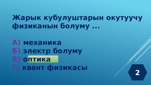 Жарык кубулуштарын окутуучу физиканын болуму ...  А) механика Б) электр болуму В) оптика Г) квант физикасы 2 
