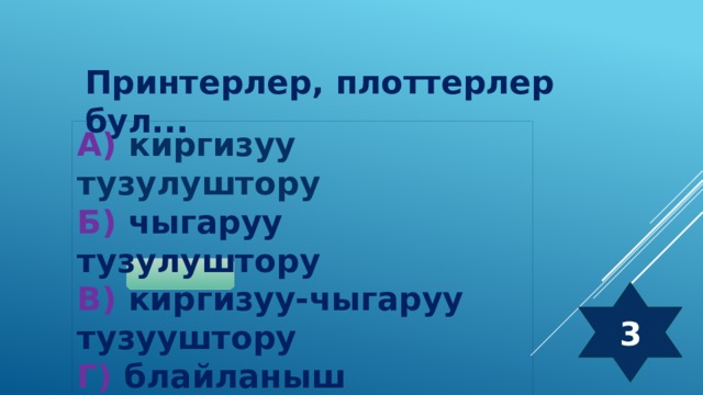 Принтерлер, плоттерлер бул... А) киргизуу тузулуштору Б) чыгаруу тузулуштору В) киргизуу-чыгаруу тузууштору Г) блайланыш тузулуштору 3 