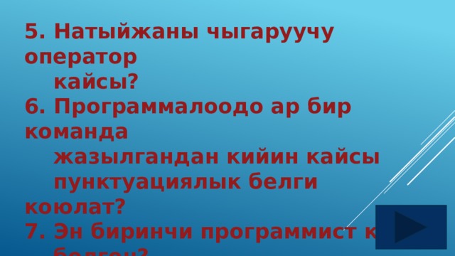5. Натыйжаны чыгаруучу оператор  кайсы? 6. Программалоодо ар бир команда  жазылгандан кийин кайсы  пунктуациялык белги коюлат? 7. Эн биринчи программист ким  болгон? 