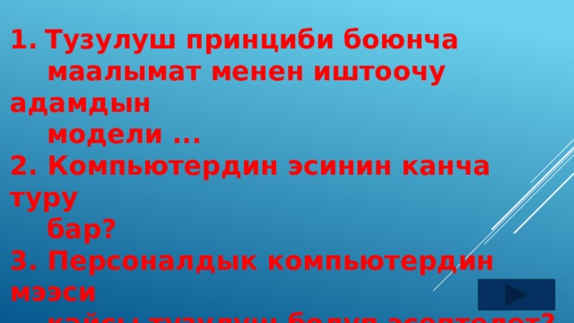 Тузулуш принциби боюнча  маалымат менен иштоочу адамдын  модели ... 2. Компьютердин эсинин канча туру  бар? 3. Персоналдык компьютердин мээси  кайсы тузулуш болуп эсептелет? 4. Дисплей деген эмне? 