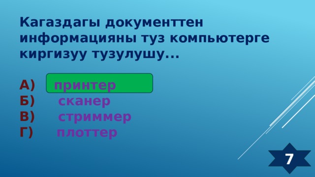 Кагаздагы документтен информацияны туз компьютерге киргизуу тузулушу...  А) принтер Б) сканер В) стриммер Г) плоттер 7 