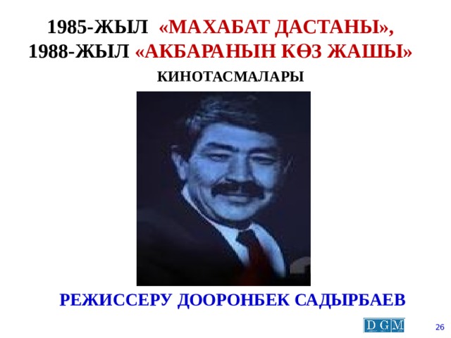 1985-жыл «махабат дастаны»,   1988-жыл «акбаранын көз жашы»   кинотасмалары Режиссеру Дооронбек садырбаев  