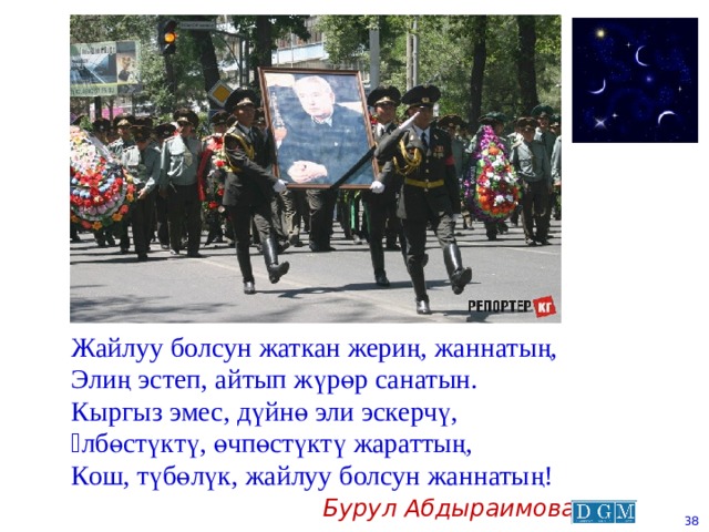 Жайлуу болсун жаткан жериң, жаннатың, Элиң эстеп, айтып жүрөр санатын. Кыргыз эмес, дүйнө эли эскерчү, ϴлбөстүктү, өчпөстүктү жараттың, Кош, түбөлүк, жайлуу болсун жаннатың! Бурул Абдыраимова  