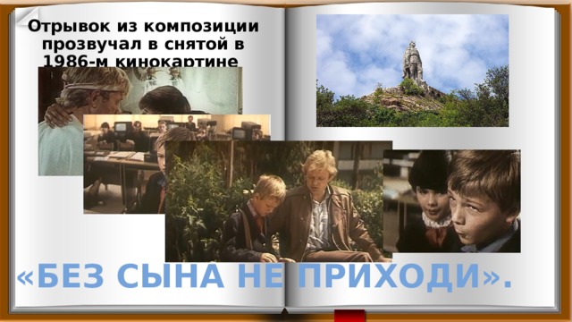 Отрывок из композиции прозвучал в снятой в 1986-м кинокартине   «Без сына не приходи». 