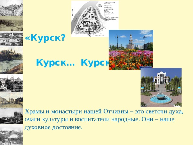    «Курск?  Курск…  Курск!»  Храмы и монастыри нашей Отчизны – это светочи духа, очаги культуры и воспитатели народные. Они – наше духовное достояние.  