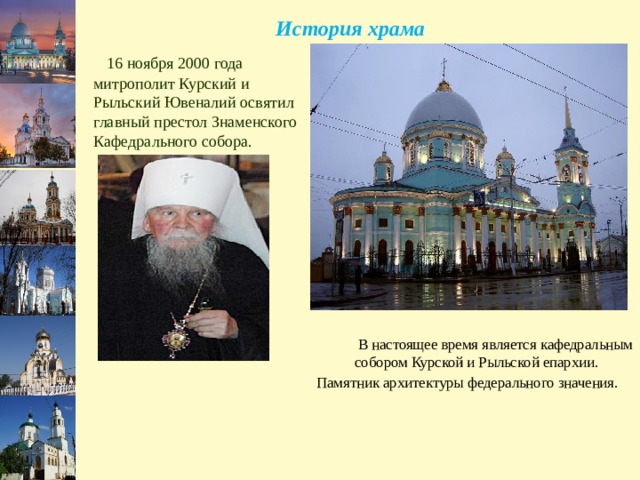 История храма  16 ноября 2000 года митрополит Курский и Рыльский Ювеналий освятил главный престол Знаменского Кафедрального собора.  В настоящее время является кафедральным собором Курской и Рыльской епархии. Памятник архитектуры федерального значения. 