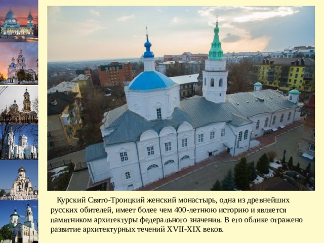  Курский Свято-Троицкий женский монастырь, одна из древнейших русских обителей, имеет более чем 400-летнюю историю и является памятником архитектуры федерального значения. В его облике отражено развитие архитектурных течений XVII-XIX веков. 