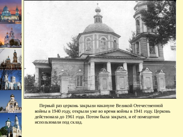  Первый раз церковь закрыли накануне Великой Отечественной войны в 1940 году, открыли уже во время войны в 1941 году. Церковь действовала до 1961 года. Потом была закрыта, и её помещение использовали под склад.   