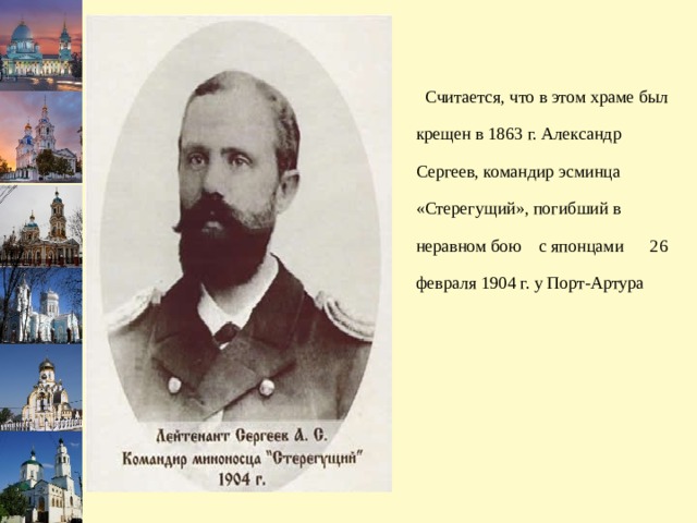  Считается, что в этом храме был крещен в 1863 г. Александр Сергеев, командир эсминца «Стерегущий», погибший в неравном бою с японцами 26 февраля 1904 г. у Порт-Артура 