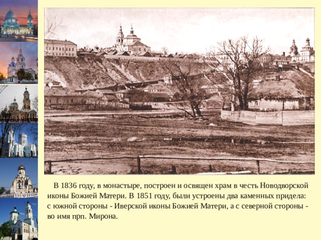  В 1836 году, в монастыре, построен и освящен храм в честь Новодворской иконы Божией Матери. В 1851 году, были устроены два каменных придела: с южной стороны - Иверской иконы Божией Матери, а с северной стороны - во имя прп. Мирона. 