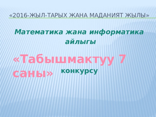 «2016-жыл-Тарых жана маданият жылы» Математика жана информатика  айлыгы конкурсу «Табышмактуу 7 саны» 