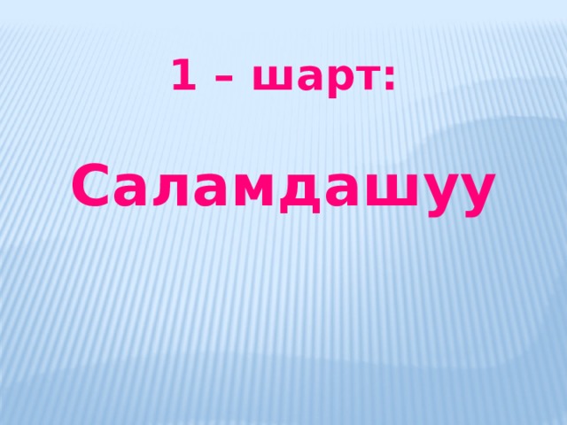 1 – шарт:  Саламдашуу   