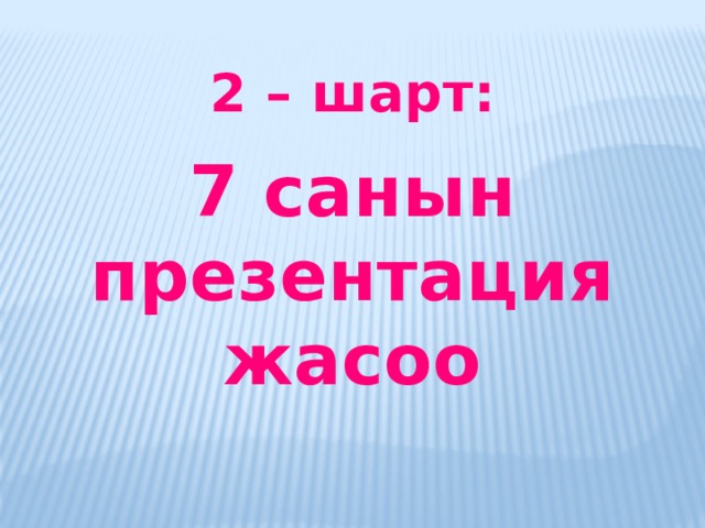2 – шарт:  7 санын презентация жасоо  