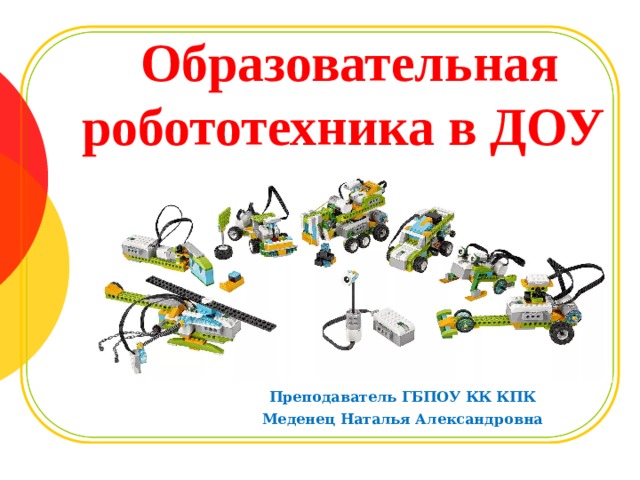   Образовательная робототехника в ДОУ  Преподаватель ГБПОУ КК КПК Меденец Наталья Александровна  