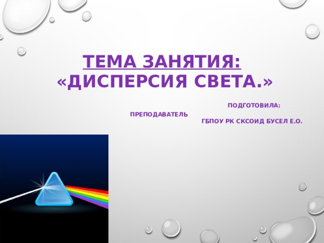 ТЕМА ЗАНЯТИЯ:  «Дисперсия света.»   Подготовила: преподаватель  ГБПОУ РК СКСОИД Бусел Е.О. 