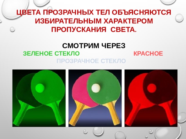 Цвета прозрачных тел объясняются избирательным характером пропускания света .   Смотрим через  зеленое стекло  красное прозрачное стекло 