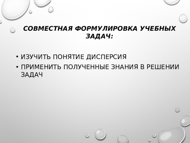 Совместная формулировка учебных задач: Изучить понятие дисперсия ПРИМЕНИТЬ ПОЛУЧЕННЫЕ ЗНАНИЯ В РЕШЕНИИ ЗАДАЧ 
