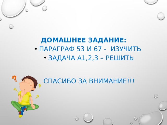  Домашнее задание: Параграф 53 и 67 - изучить Задача А1,2,3 – решить Параграф 53 и 67 - изучить Задача А1,2,3 – решить СПАСИБО ЗА ВНИМАНИЕ!!! 