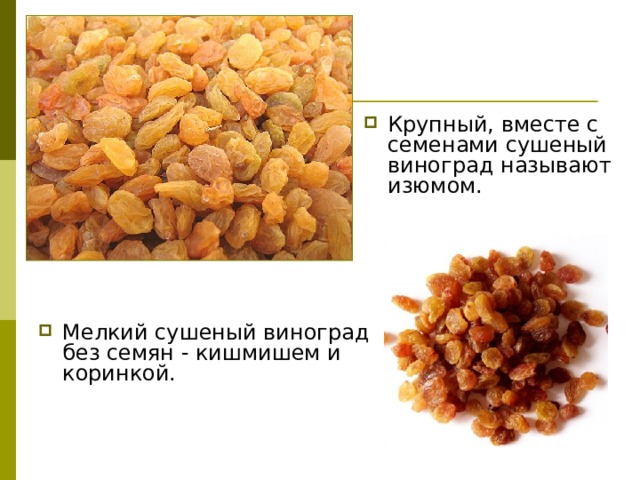 Крупный, вместе с семенами сушеный виноград называют изюмом. Мелкий сушеный виноград без семян - кишмишем и коринкой. 