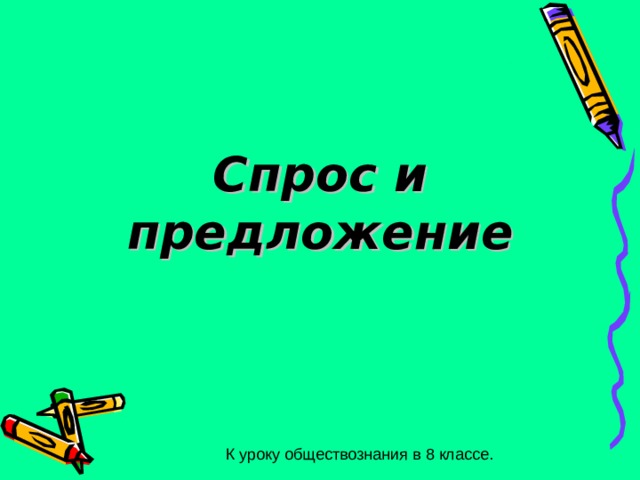 Спрос и предложение К уроку обществознания в 8 классе. 