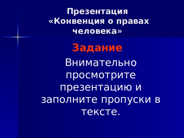 Презентация  «Конвенция о правах человека» Задание  Внимательно просмотрите презентацию и заполните пропуски в тексте. 