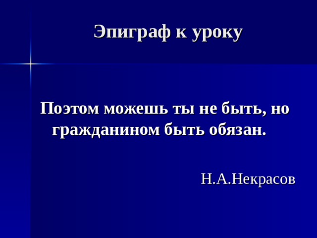 Эпиграф к уроку  Поэтом можешь ты не быть, но гражданином быть обязан.  Н.А.Некрасов 