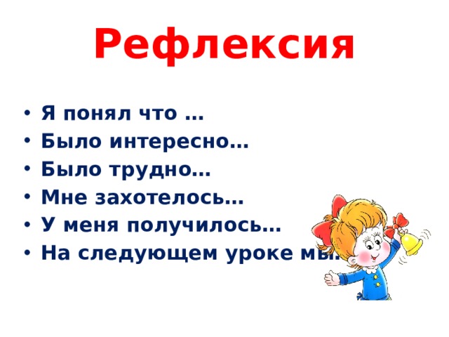 Рефлексия Я понял что … Было интересно… Было трудно… Мне захотелось… У меня получилось… На следующем уроке мы… 