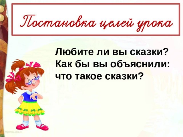 Любите ли вы сказки? Как бы вы объяснили: что такое сказки? 