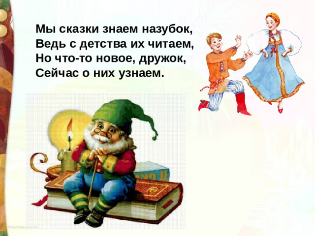 Мы сказки знаем назубок, Ведь с детства их читаем, Но что-то новое, дружок, Сейчас о них узнаем. 