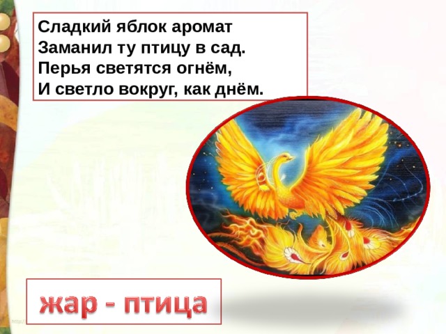 Сладкий яблок аромат  Заманил ту птицу в сад.  Перья светятся огнём,  И светло вокруг, как днём. 