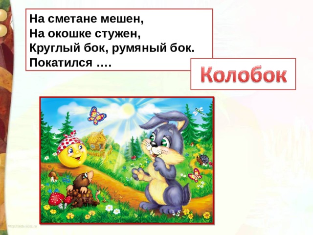 На сметане мешен,  На окошке стужен,  Круглый бок, румяный бок.  Покатился …. 