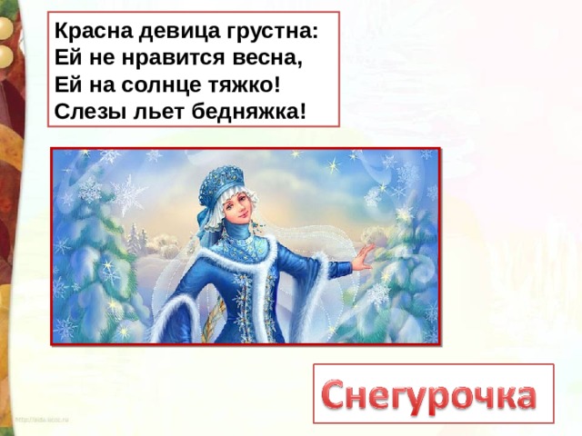 Красна девица грустна:  Ей не нравится весна,  Ей на солнце тяжко!  Слезы льет бедняжка! 