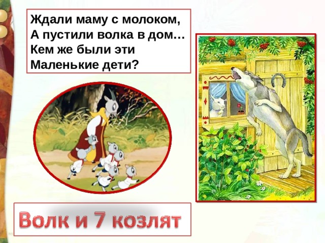 Ждали маму с молоком,  А пустили волка в дом…  Кем же были эти  Маленькие дети? 
